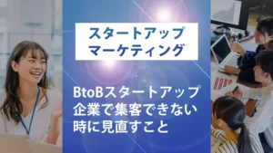 BtoBスタートアップ企業で集客できない時に見直すこと
